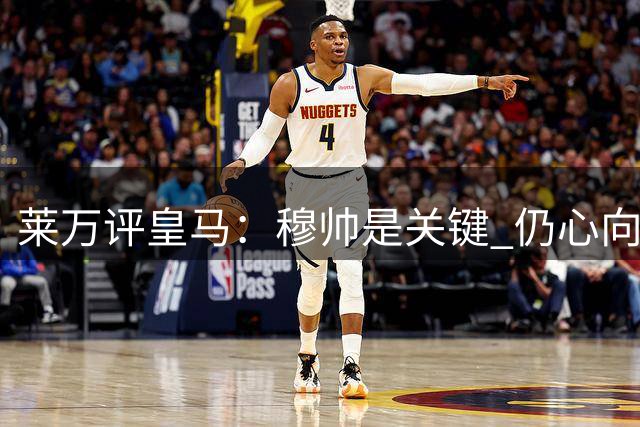 莱万评皇马：穆帅是关键 仍心向巴萨